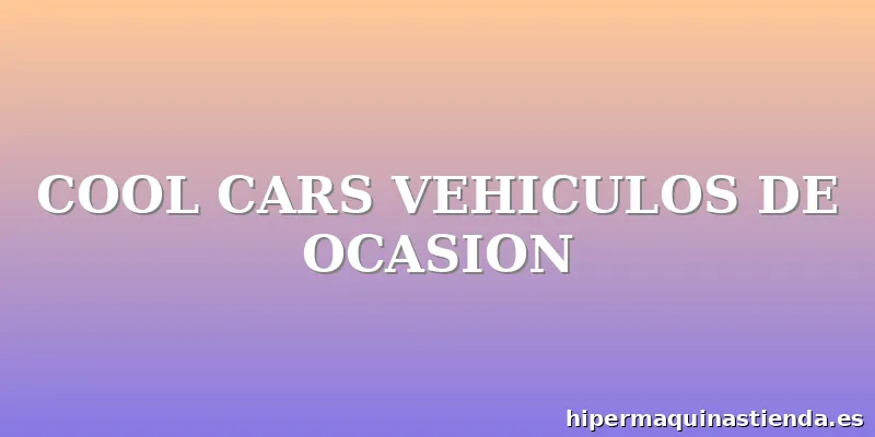 COOL CARS VEHICULOS DE OCASION