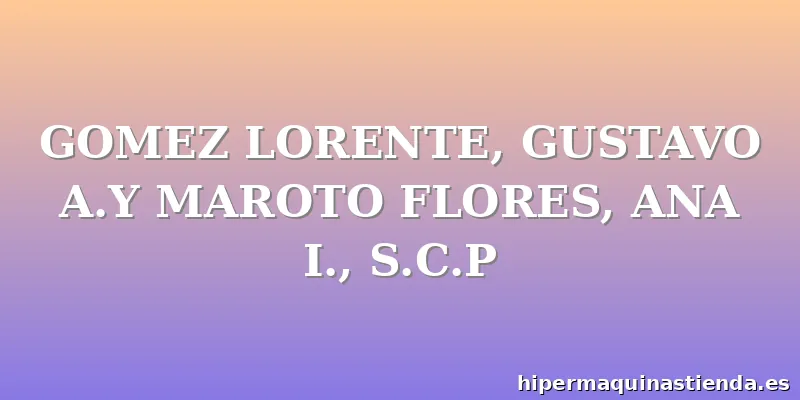 GOMEZ LORENTE, GUSTAVO A.Y MAROTO FLORES, ANA I., S.C.P
