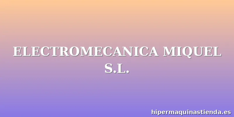 ELECTROMECANICA MIQUEL S.L.