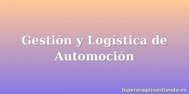 Gestión y Logística de Automoción