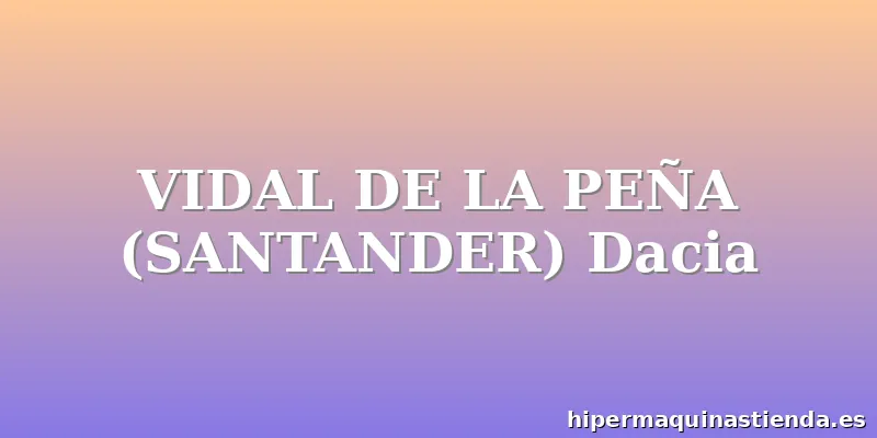VIDAL DE LA PEÑA (SANTANDER) Dacia
