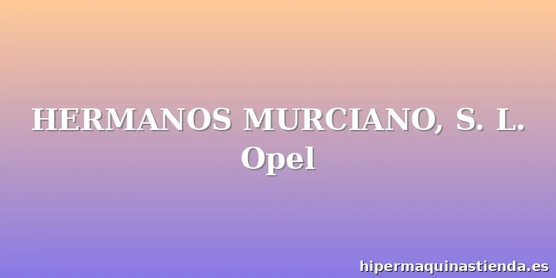 HERMANOS MURCIANO, S. L. Opel