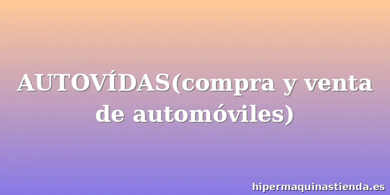 AUTOVÍDAS(compra y venta de automóviles)