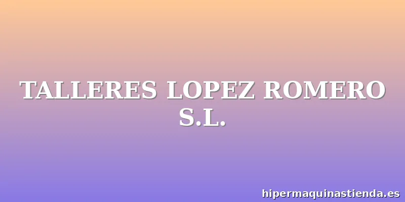 TALLERES LOPEZ ROMERO S.L.