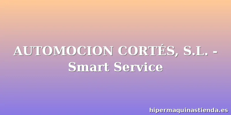 AUTOMOCION CORTÉS, S.L. - Smart Service