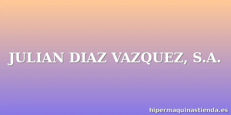 JULIAN DIAZ VAZQUEZ, S.A.