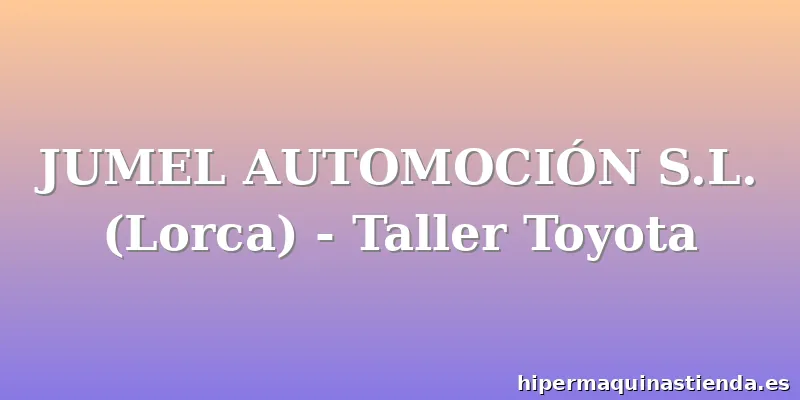 JUMEL AUTOMOCIÓN S.L. (Lorca) - Taller Toyota