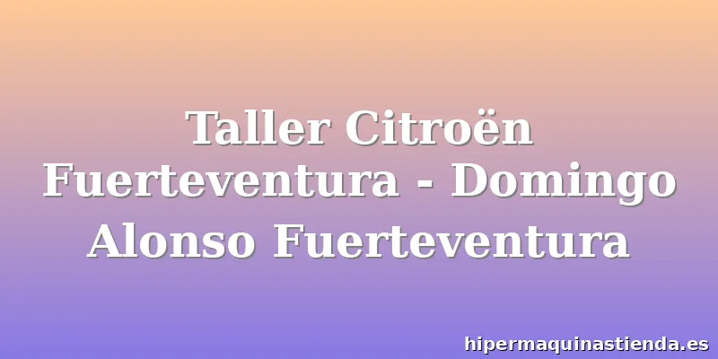 Taller Citroën Fuerteventura - Domingo Alonso Fuerteventura