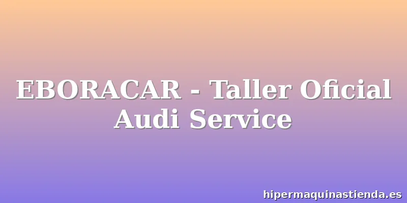 EBORACAR - Taller Oficial Audi Service