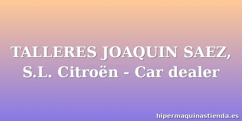 TALLERES JOAQUIN SAEZ, S.L. Citroën - Car dealer