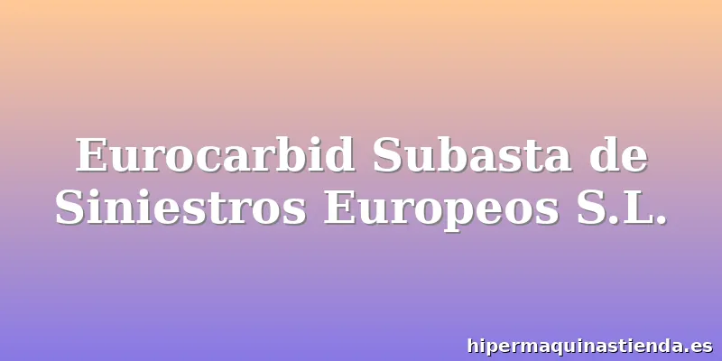 Eurocarbid Subasta de Siniestros Europeos S.L.
